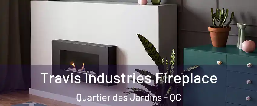 Travis Industries Fireplace Quartier des Jardins - QC