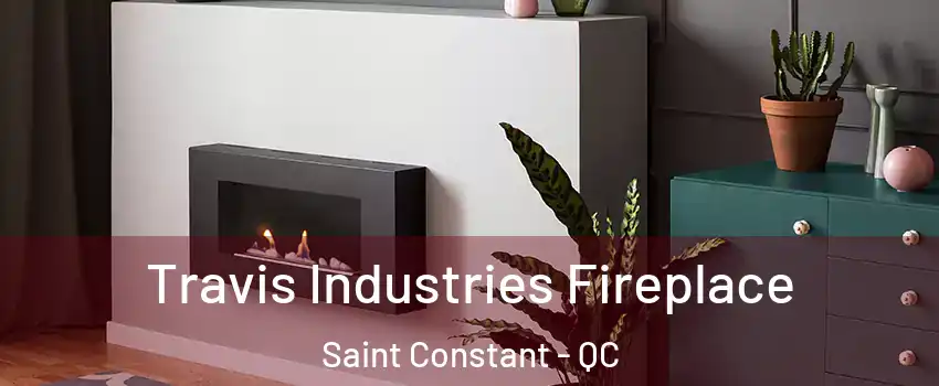 Travis Industries Fireplace Saint Constant - QC
