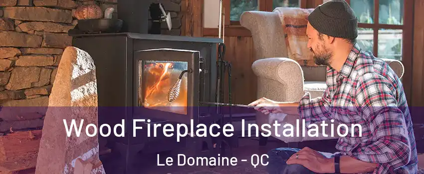  Wood Fireplace Installation Le Domaine - QC