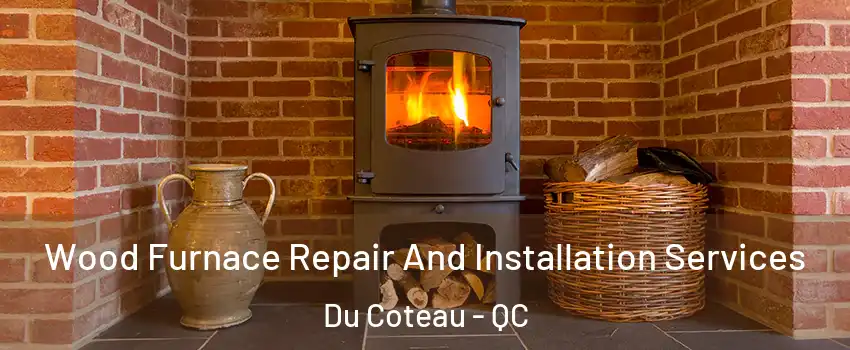  Wood Furnace Repair And Installation Services Du Coteau - QC