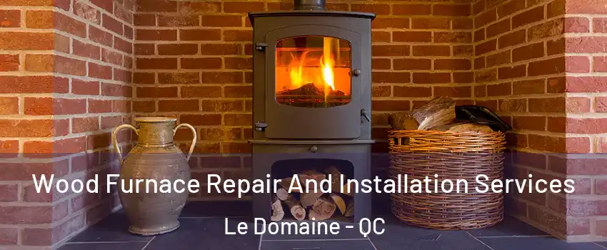  Wood Furnace Repair And Installation Services Le Domaine - QC