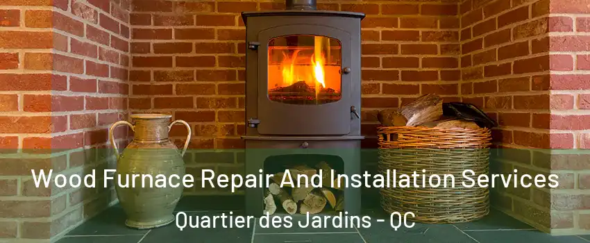  Wood Furnace Repair And Installation Services Quartier des Jardins - QC