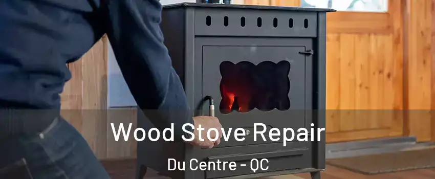  Wood Stove Repair Du Centre - QC